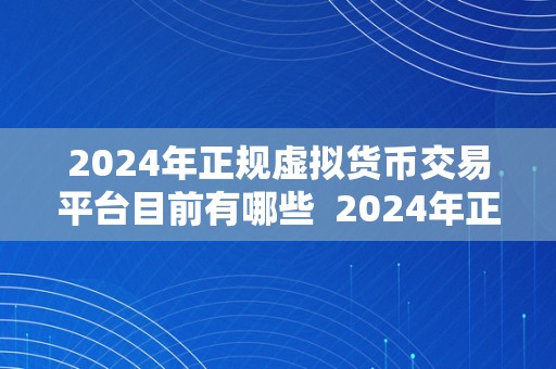 2024年正规虚拟货币交易平台目前有哪些  2024年正规虚拟货币交易平台目前有哪些