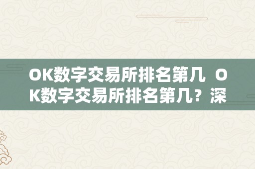 OK数字交易所排名第几  OK数字交易所排名第几？深度解析OK数字交易所的开展与排名