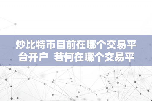 炒比特币目前在哪个交易平台开户  若何在哪个交易平台开户炒比特币？