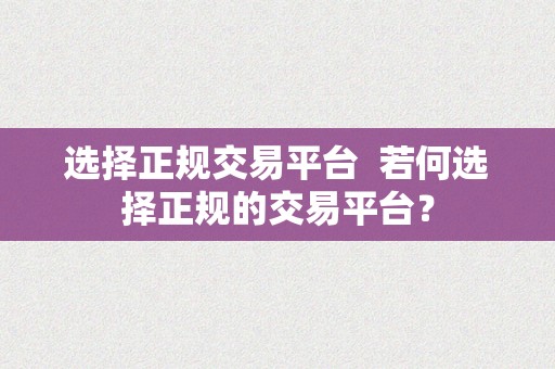 选择正规交易平台  若何选择正规的交易平台？