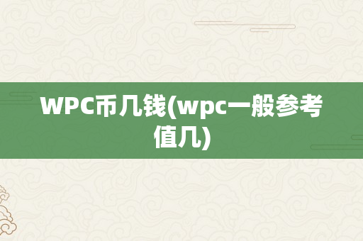 WPC币几钱(wpc一般参考值几)