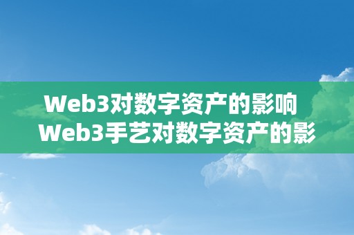 Web3对数字资产的影响  Web3手艺对数字资产的影响