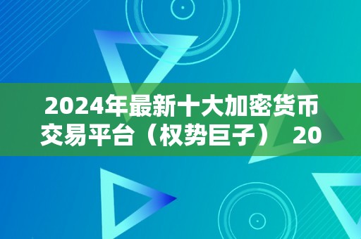 2024年最新十大加密货币交易平台（权势巨子）  2024年最新十大加密货币交易平台（权势巨子）