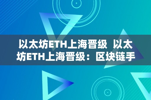 以太坊ETH上海晋级  以太坊ETH上海晋级：区块链手艺的新里程碑