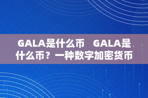 GALA是什么币   GALA是什么币？一种数字加密货币的介绍