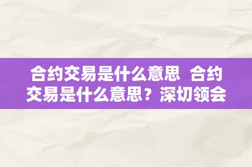 合约交易是什么意思  合约交易是什么意思？深切领会合约交易的定义和运做原理