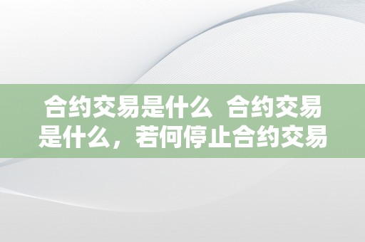 合约交易是什么  合约交易是什么，若何停止合约交易？