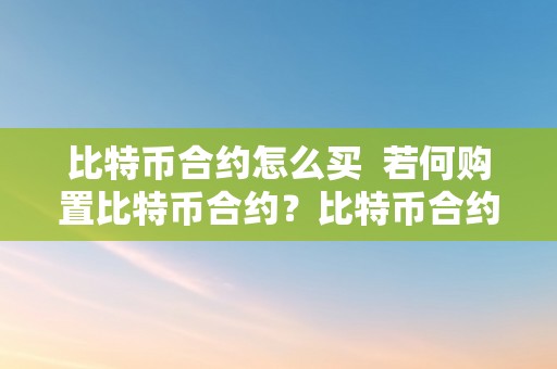 比特币合约怎么买  若何购置比特币合约？比特币合约购置详细指南