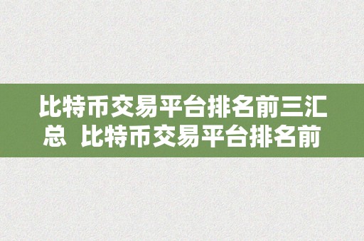 比特币交易平台排名前三汇总  比特币交易平台排名前三汇总：哪家交易平台最值得相信？