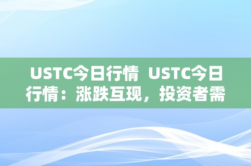 USTC今日行情  USTC今日行情：涨跌互现，投资者需隆重