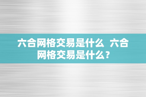 六合网格交易是什么  六合网格交易是什么？