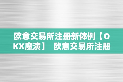 欧意交易所注册新体例【OKX魔演】  欧意交易所注册新体例【OKX魔演】