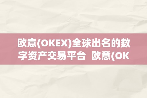 欧意(OKEX)全球出名的数字资产交易平台  欧意(OKEX)：全球领先的数字资产交易平台