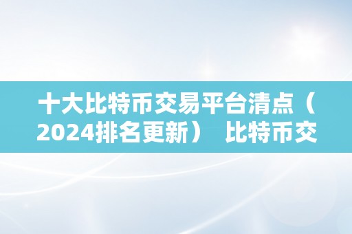 十大比特币交易平台清点（2024排名更新）  比特币交易平台