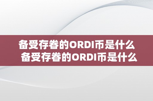 备受存眷的ORDI币是什么  备受存眷的ORDI币是什么？