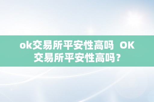 ok交易所平安性高吗  OK交易所平安性高吗？