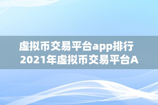 虚拟币交易平台app排行  2021年虚拟币交易平台App排行榜：比特币、以太坊等热门数字货币交易平台保举