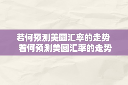 若何预测美圆汇率的走势  若何预测美圆汇率的走势？切磋汇率预测的办法和技巧