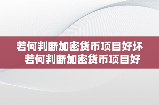 若何判断加密货币项目好坏  若何判断加密货币项目好坏？深度阐发带你领会评估尺度