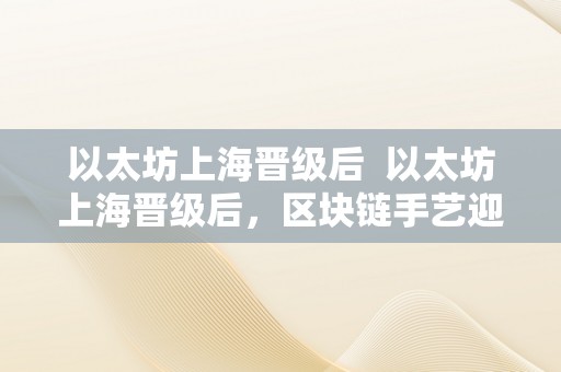 以太坊上海晋级后  以太坊上海晋级后，区块链手艺迎来新开展