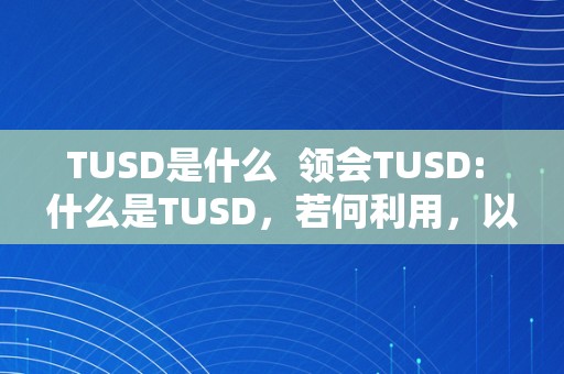 TUSD是什么  领会TUSD: 什么是TUSD，若何利用，以及其在加密货币世界中的感化