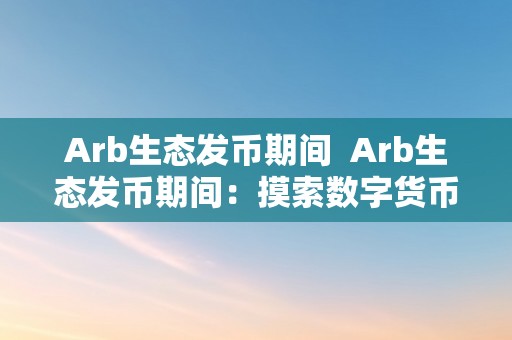 Arb生态发币期间  Arb生态发币期间：摸索数字货币的将来