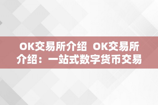 OK交易所介绍  OK交易所介绍：一站式数字货币交易平台