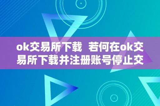 ok交易所下载  若何在ok交易所下载并注册账号停止交易？