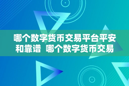 哪个数字货币交易平台平安和靠谱  哪个数字货币交易平台平安和靠谱？详细比力阐发