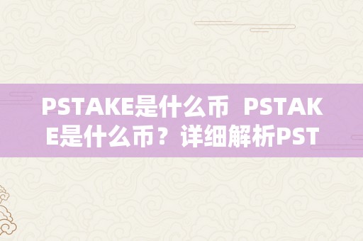 PSTAKE是什么币  PSTAKE是什么币？详细解析PSTAKE币的概念、特点和用处