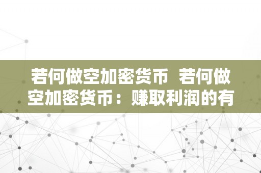 若何做空加密货币  若何做空加密货币：赚取利润的有效战略