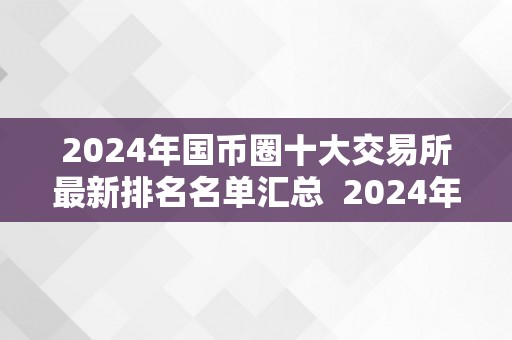 2024年国币圈十大交易所最新排名名单汇总  2024年国币圈十大交易所最新排名名单汇总