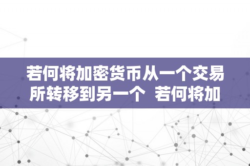 若何将加密货币从一个交易所转移到另一个  若何将加密货币从一个交易所转移到另一个