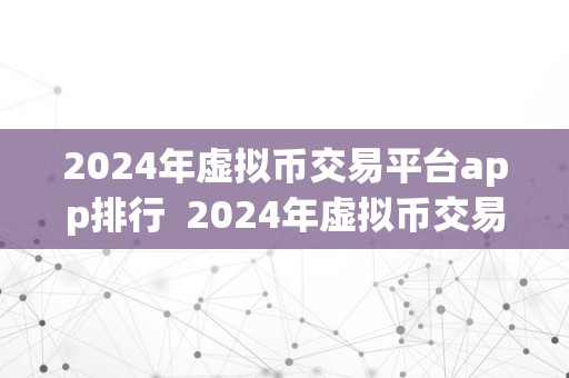 2024年虚拟币交易平台app排行  2024年虚拟币交易平台app排行：摸索将来数字货币交易新趋向