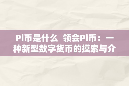 Pi币是什么  领会Pi币：一种新型数字货币的摸索与介绍