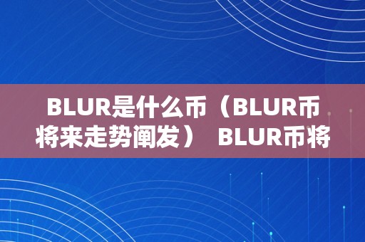 BLUR是什么币（BLUR币将来走势阐发）  BLUR币将来走势阐发：探寻BLUR是什么币，将来开展前景若何