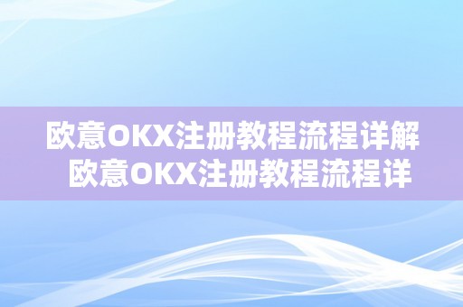 欧意OKX注册教程流程详解  欧意OKX注册教程流程详解：轻松学会注册、验证和交易