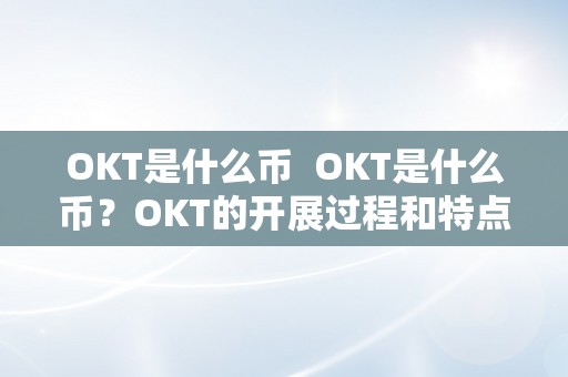 OKT是什么币  OKT是什么币？OKT的开展过程和特点阐发