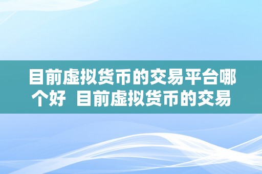 目前虚拟货币的交易平台哪个好  目前虚拟货币的交易平台哪个好？比特币、以太坊、瑞波等支流数字货币交易平台比照阐发