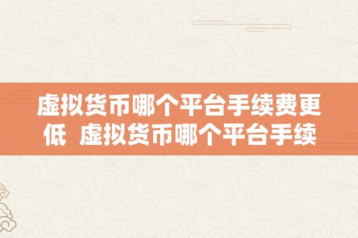 虚拟货币哪个平台手续费更低  虚拟货币哪个平台手续费更低？比特币、以太坊、莱特币等虚拟货币交易平台手续费比照