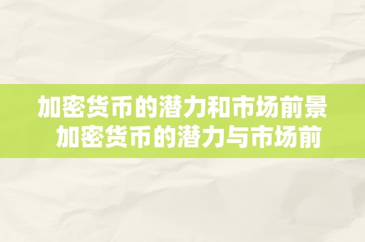 加密货币的潜力和市场前景  加密货币的潜力与市场前景：数字货币时代的新机遇 加密货币的潜力与市场前景：数字货币时代的新机遇