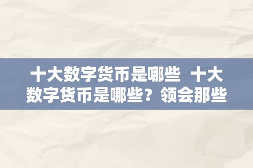 十大数字货币是哪些  十大数字货币是哪些？领会那些热门数字货币的投资价值和开展前景 十大数字货币是哪些？领会那些热门数字货币的投资价值和开展前景