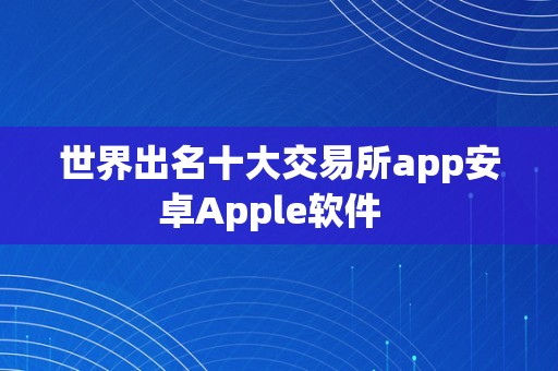 世界出名十大交易所app安卓Apple软件  