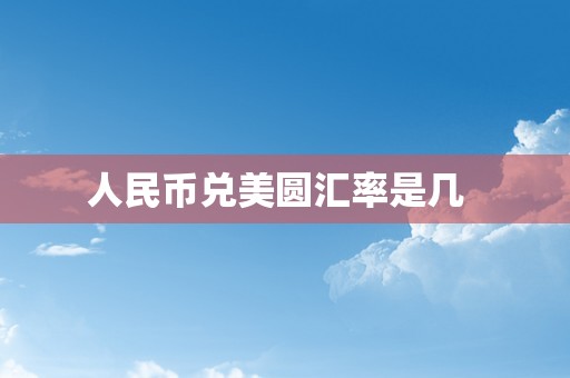 人民币兑美圆汇率是几  