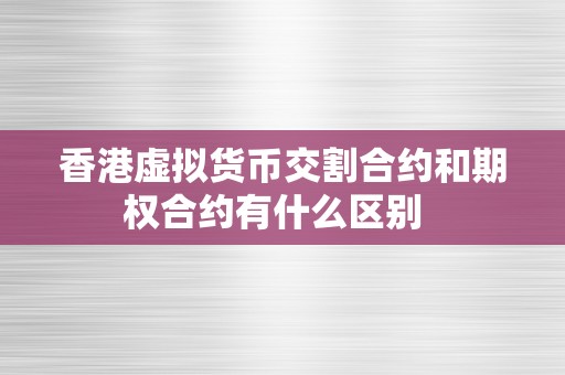 香港虚拟货币交割合约和期权合约有什么区别  