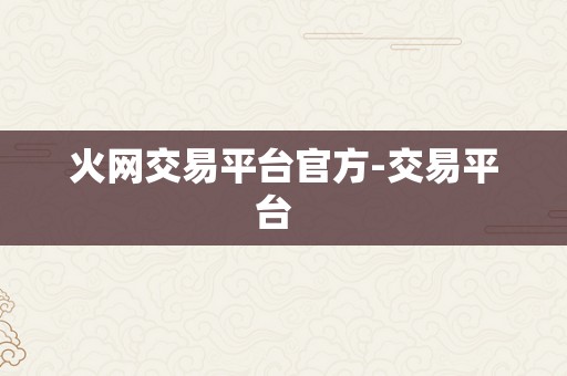 火网交易平台官方-交易平台  