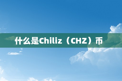 什么是Chiliz（CHZ）币  
