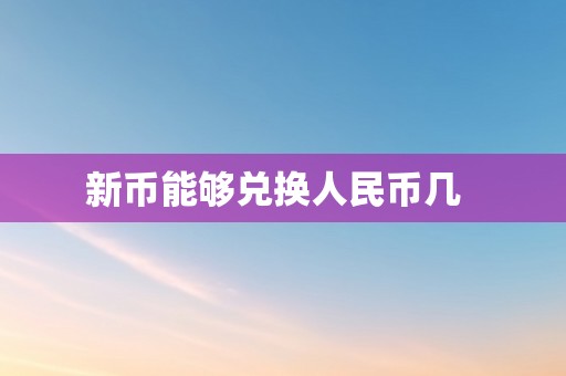 新币能够兑换人民币几  