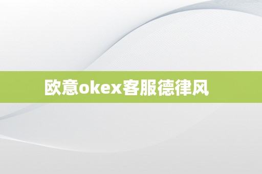 欧意okex客服德律风  