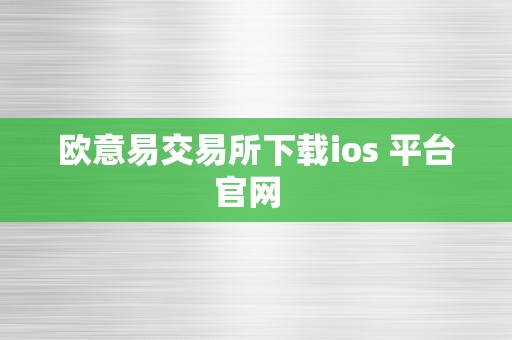 欧意易交易所下载ios 平台官网  